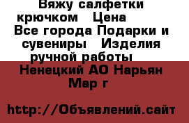 Вяжу салфетки крючком › Цена ­ 500 - Все города Подарки и сувениры » Изделия ручной работы   . Ненецкий АО,Нарьян-Мар г.